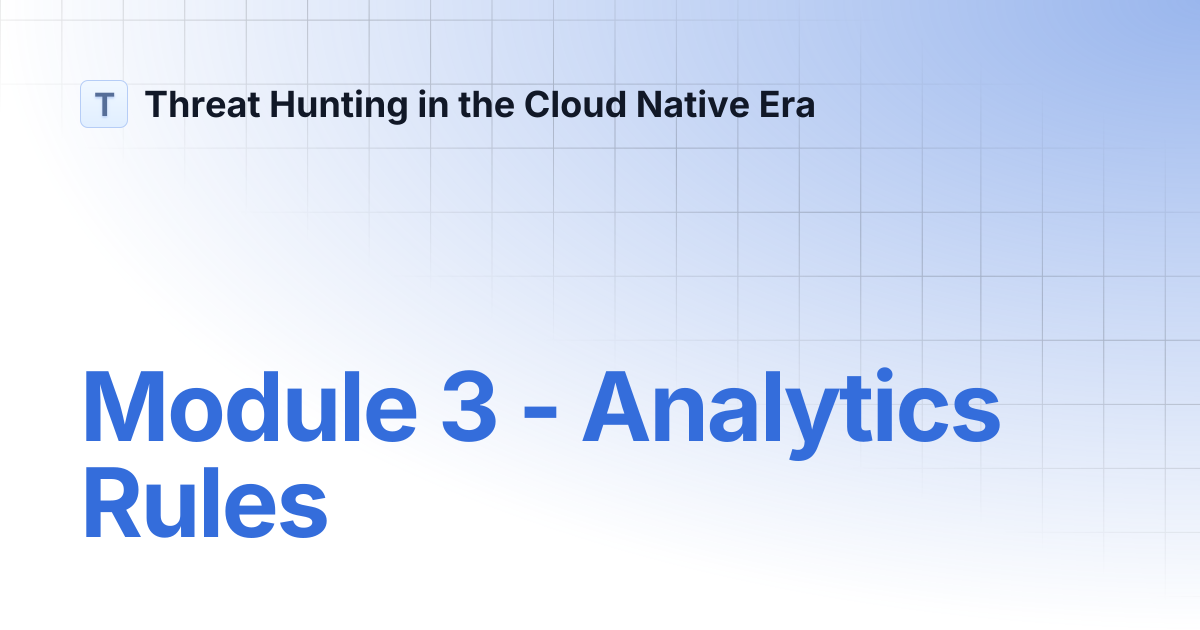 Module 3 - Analytics Rules | Threat Hunting in the Cloud Native Era